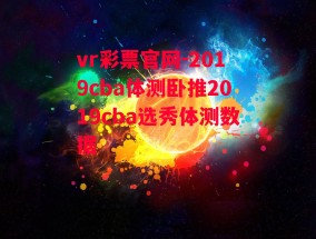 vr彩票官网-2019cba体测卧推2019cba选秀体测数据