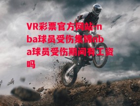 VR彩票官方网站-nba球员受伤集锦nba球员受伤期间有工资吗