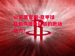 vr彩票官网-意甲球队如何提升队员的跑动能力？