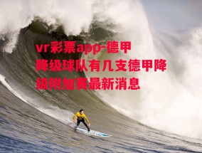 vr彩票app-德甲降级球队有几支德甲降级附加赛最新消息