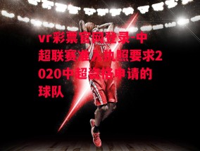 vr彩票官网登录-中超联赛准入执照要求2020中超资格申请的球队